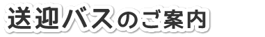 送迎バスのご案内